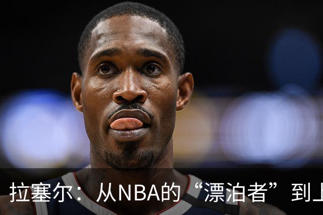 拉塞尔：从NBA的“漂泊者”到上海大鲨鱼的“潜在明星